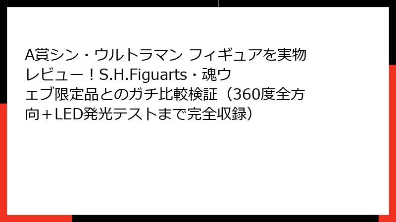 A賞シン・ウルトラマン フィギュアを実物レビュー！S.H.Figuarts・魂ウェブ限定品とのガチ比較検証（360度全方向＋LED発光テストまで完全収録）