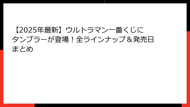 【2025年最新】ウルトラマン一番くじにタンブラーが登場！全ラインナップ＆発売日まとめ