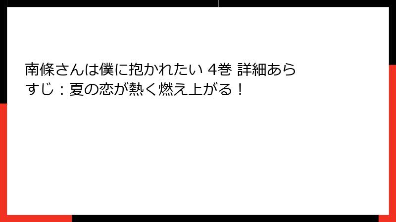 南條さんは僕に抱かれたい 4巻 詳細あらすじ:夏の恋が熱く燃え上がる!