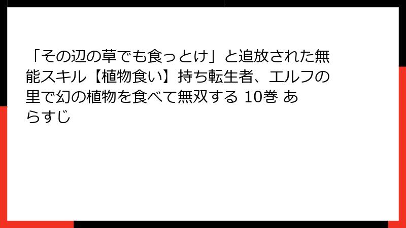 「その辺の草でも食っとけ」と追放された無能スキル【植物食い】持ち転生者、エルフの里で幻の植物を食べて無双する 10巻 あらすじ