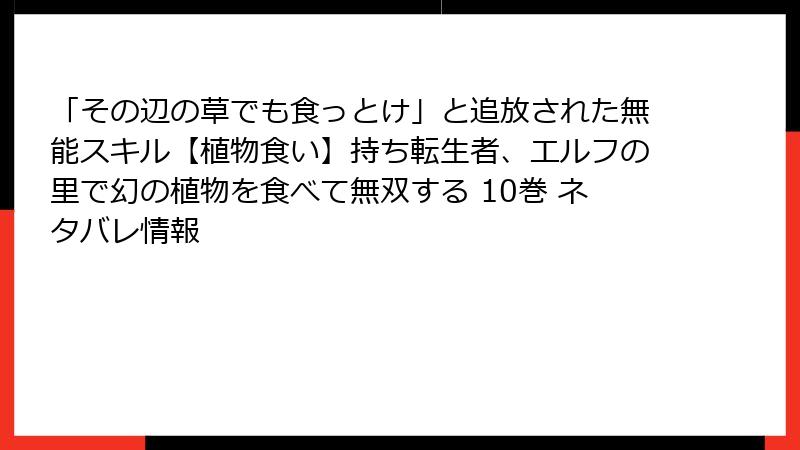 「その辺の草でも食っとけ」と追放された無能スキル【植物食い】持ち転生者、エルフの里で幻の植物を食べて無双する 10巻 ネタバレ情報