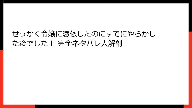 せっかく令嬢に憑依したのにすでにやらかした後でした！ 完全ネタバレ大解剖