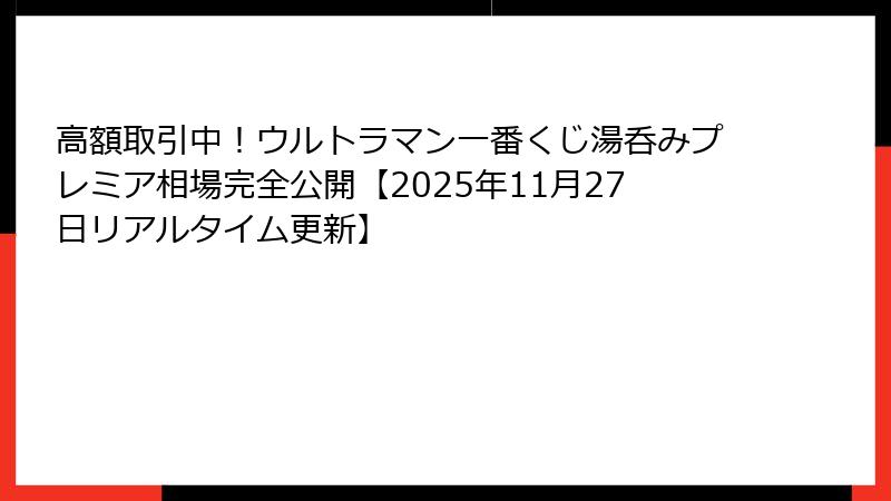高額取引中！ウルトラマン一番くじ湯呑みプレミア相場完全公開【2025年11月27日リアルタイム更新】