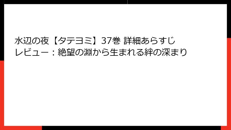 水辺の夜【タテヨミ】37巻 詳細あらすじレビュー:絶望の淵から生まれる絆の深まり