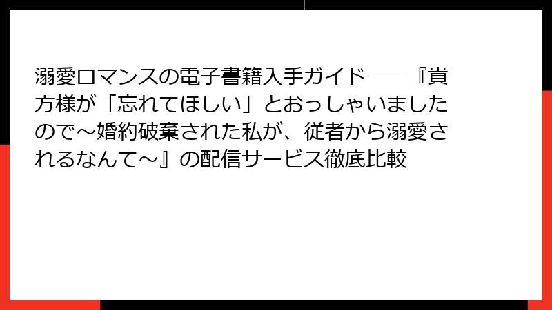 溺愛ロマンスの電子書籍入手ガイド――『貴方様が「忘れてほしい」とおっしゃいましたので～婚約破棄された私が、従者から溺愛されるなんて～』の配信サービス徹底比較