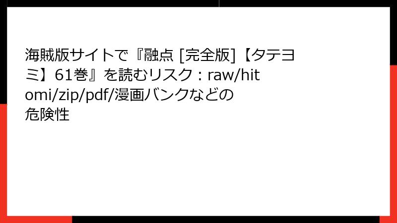 海賊版サイトで『融点 [完全版]【タテヨミ】61巻』を読むリスク：raw/hitomi/zip/pdf/漫画バンクなどの危険性