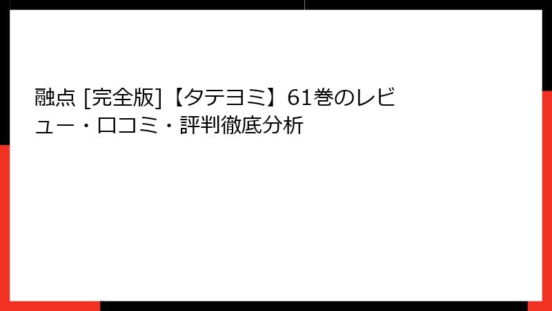融点 [完全版]【タテヨミ】61巻のレビュー・口コミ・評判徹底分析