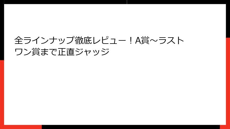 全ラインナップ徹底レビュー！A賞～ラストワン賞まで正直ジャッジ
