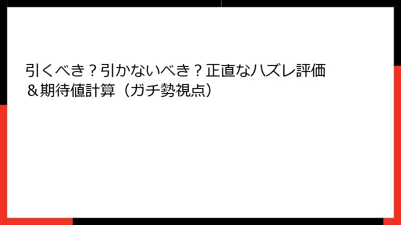 引くべき？引かないべき？正直なハズレ評価＆期待値計算（ガチ勢視点）