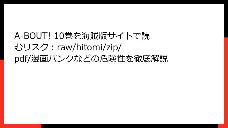 A-BOUT! 10巻を海賊版サイトで読むリスク：raw/hitomi/zip/pdf/漫画バンクなどの危険性を徹底解説