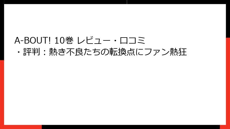 A-BOUT! 10巻 レビュー・口コミ・評判：熱き不良たちの転換点にファン熱狂