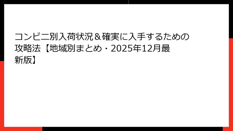 コンビニ別入荷状況＆確実に入手するための攻略法【地域別まとめ・2025年12月最新版】