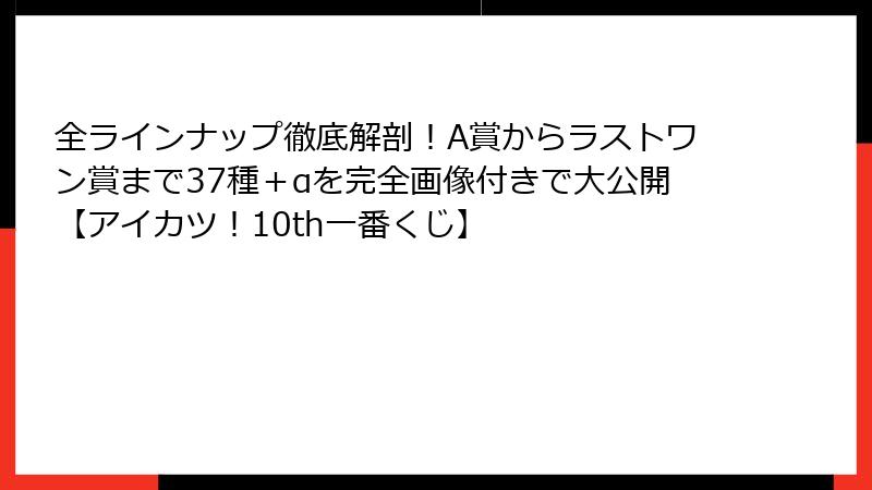 全ラインナップ徹底解剖！A賞からラストワン賞まで37種＋αを完全画像付きで大公開【アイカツ！10th一番くじ】