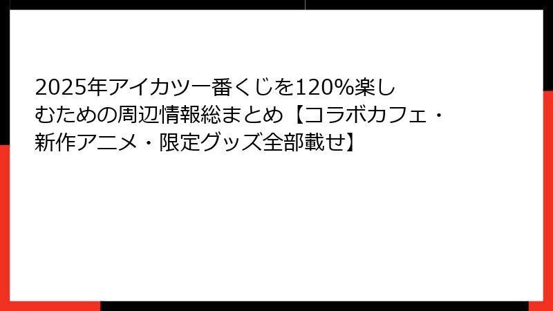 2025年アイカツ一番くじを120％楽しむための周辺情報総まとめ【コラボカフェ・新作アニメ・限定グッズ全部載せ】