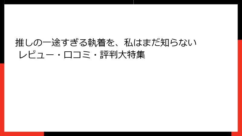 推しの一途すぎる執着を、私はまだ知らない レビュー・口コミ・評判大特集