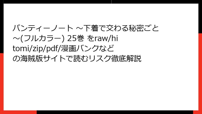 パンティーノート ～下着で交わる秘密ごと～(フルカラー) 25巻 をraw/hitomi/zip/pdf/漫画バンクなどの海賊版サイトで読むリスク徹底解説