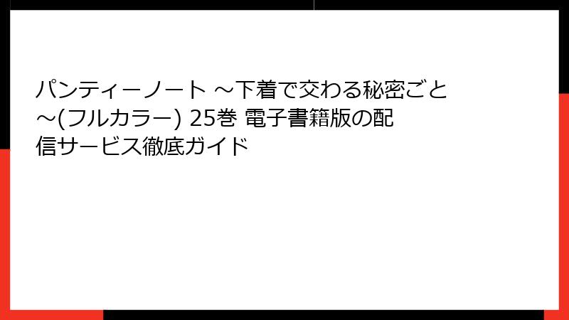 パンティーノート ～下着で交わる秘密ごと～(フルカラー) 25巻 電子書籍版の配信サービス徹底ガイド
