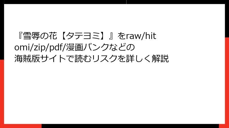 『雪辱の花【タテヨミ】』をraw/hitomi/zip/pdf/漫画バンクなどの海賊版サイトで読むリスクを詳しく解説