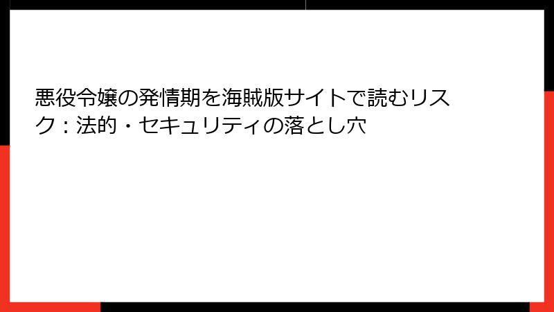 悪役令嬢の発情期を海賊版サイトで読むリスク：法的・セキュリティの落とし穴