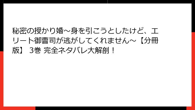 秘密の授かり婚~身を引こうとしたけど、エリート御曹司が逃がしてくれません~【分冊版】 3巻 完全ネタバレ大解剖!