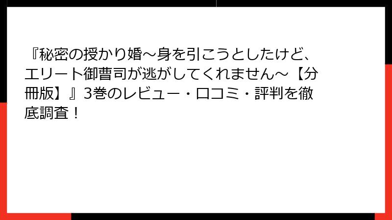 『秘密の授かり婚~身を引こうとしたけど、エリート御曹司が逃がしてくれません~【分冊版】』3巻のレビュー・口コミ・評判を徹底調査!