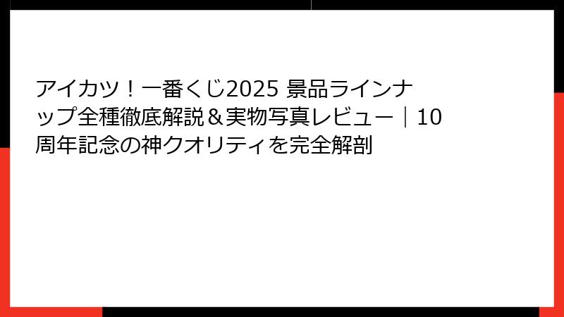 アイカツ！一番くじ2025 景品ラインナップ全種徹底解説＆実物写真レビュー｜10周年記念の神クオリティを完全解剖