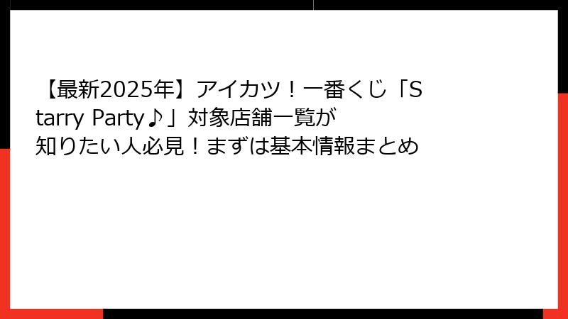 【最新2025年】アイカツ！一番くじ「Starry Party♪」対象店舗一覧が知りたい人必見！まずは基本情報まとめ