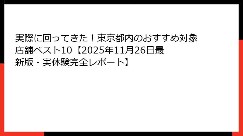 実際に回ってきた！東京都内のおすすめ対象店舗ベスト10【2025年11月26日最新版・実体験完全レポート】