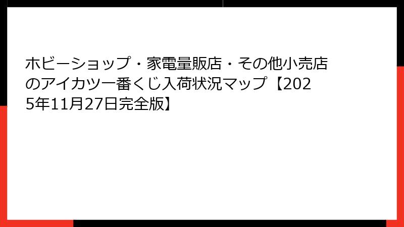 ホビーショップ・家電量販店・その他小売店のアイカツ一番くじ入荷状況マップ【2025年11月27日完全版】