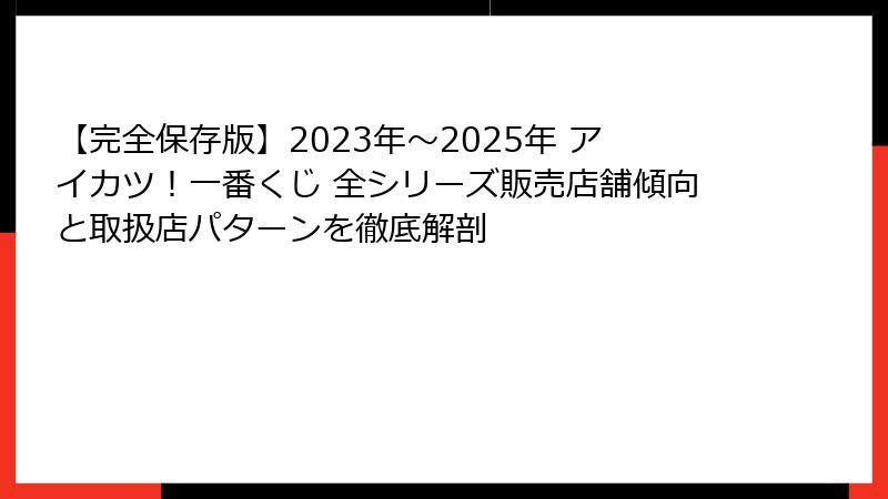 【完全保存版】2023年～2025年 アイカツ！一番くじ 全シリーズ販売店舗傾向と取扱店パターンを徹底解剖