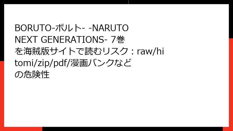 BORUTO-ボルト- -NARUTO NEXT GENERATIONS- 7巻を海賊版サイトで読むリスク：raw/hitomi/zip/pdf/漫画バンクなどの危険性
