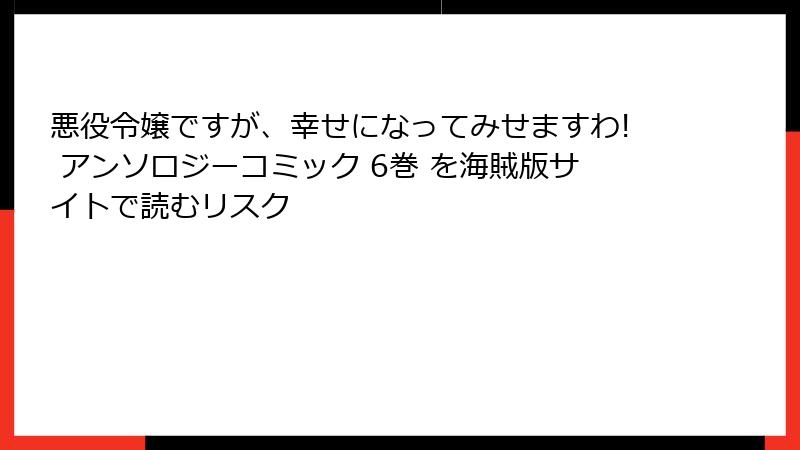 悪役令嬢ですが、幸せになってみせますわ! アンソロジーコミック 6巻 を海賊版サイトで読むリスク