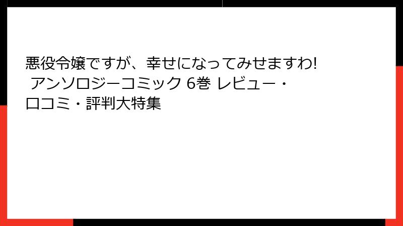 悪役令嬢ですが、幸せになってみせますわ! アンソロジーコミック 6巻 レビュー・口コミ・評判大特集