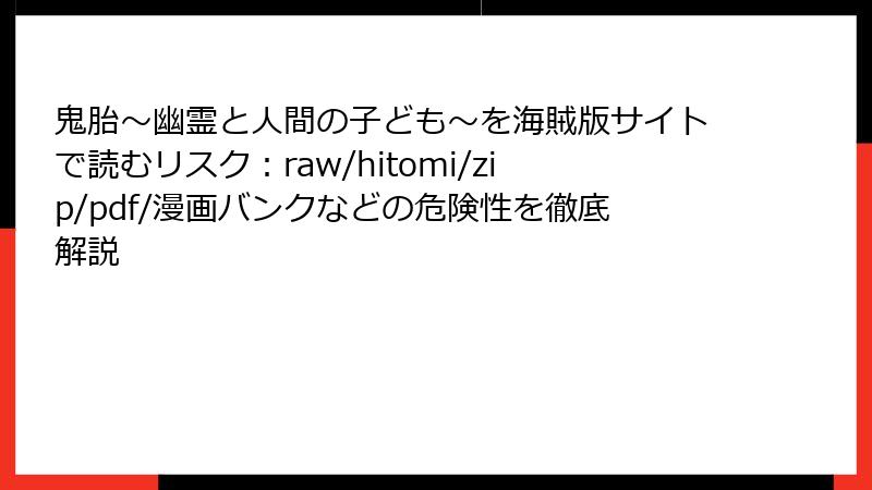 鬼胎～幽霊と人間の子ども～を海賊版サイトで読むリスク：raw/hitomi/zip/pdf/漫画バンクなどの危険性を徹底解説