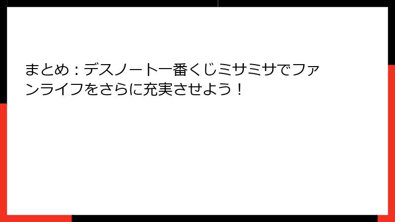 まとめ：デスノート一番くじミサミサでファンライフをさらに充実させよう！