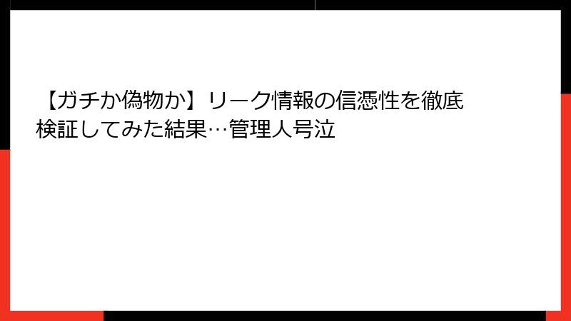【ガチか偽物か】リーク情報の信憑性を徹底検証してみた結果…管理人号泣