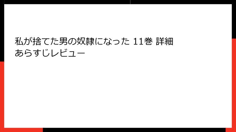 私が捨てた男の奴隷になった 11巻 詳細あらすじレビュー
