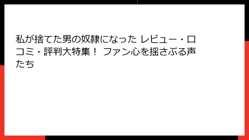 私が捨てた男の奴隷になった レビュー・口コミ・評判大特集! ファン心を揺さぶる声たち