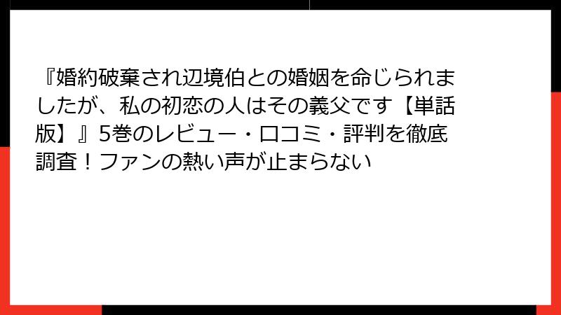『婚約破棄され辺境伯との婚姻を命じられましたが、私の初恋の人はその義父です【単話版】』5巻のレビュー・口コミ・評判を徹底調査！ファンの熱い声が止まらない
