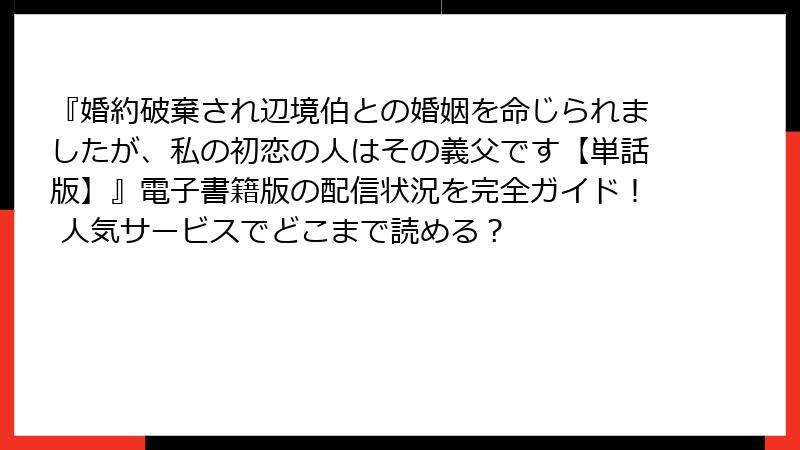 『婚約破棄され辺境伯との婚姻を命じられましたが、私の初恋の人はその義父です【単話版】』電子書籍版の配信状況を完全ガイド！ 人気サービスでどこまで読める？
