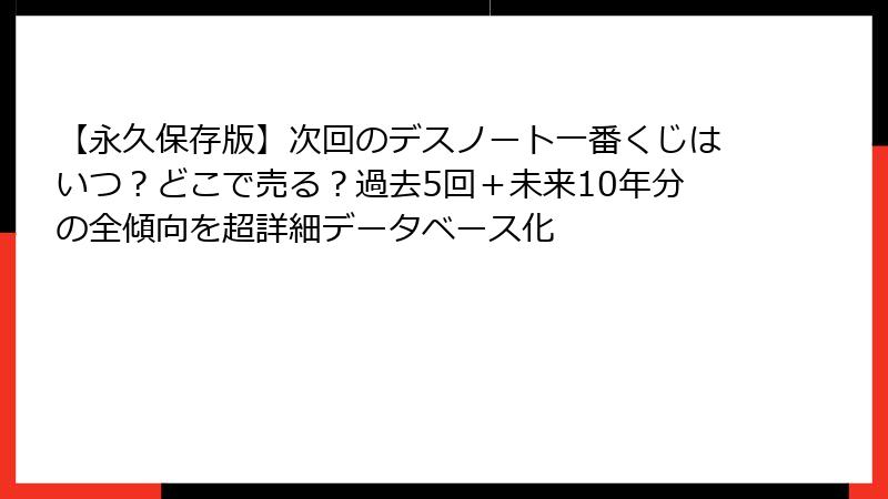 【永久保存版】次回のデスノート一番くじはいつ？どこで売る？過去5回＋未来10年分の全傾向を超詳細データベース化