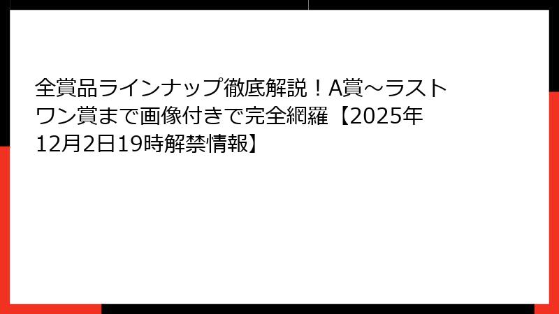 全賞品ラインナップ徹底解説!A賞~ラストワン賞まで画像付きで完全網羅【2025年12月2日19時解禁情報】