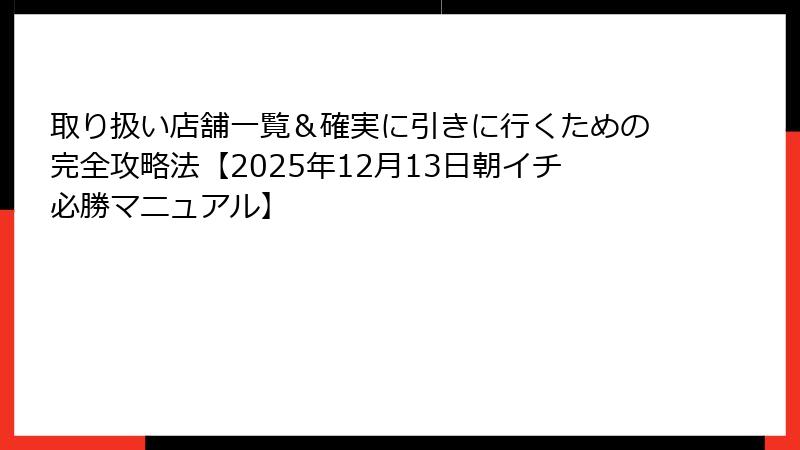 取り扱い店舗一覧&確実に引きに行くための完全攻略法【2025年12月13日朝イチ必勝マニュアル】