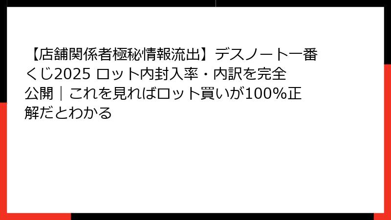 【店舗関係者極秘情報流出】デスノート一番くじ2025 ロット内封入率・内訳を完全公開｜これを見ればロット買いが100%正解だとわかる