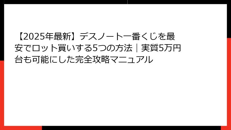 【2025年最新】デスノート一番くじを最安でロット買いする5つの方法｜実質5万円台も可能にした完全攻略マニュアル