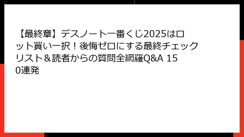【最終章】デスノート一番くじ2025はロット買い一択！後悔ゼロにする最終チェックリスト＆読者からの質問全網羅Q&A 150連発