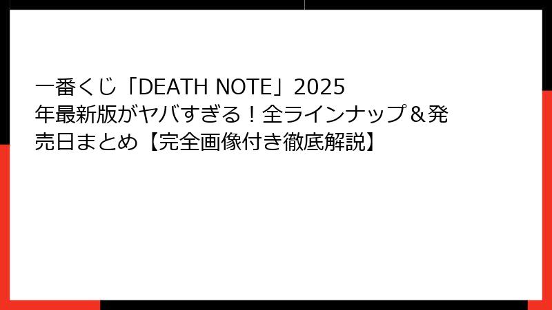 一番くじ「DEATH NOTE」2025年最新版がヤバすぎる！全ラインナップ＆発売日まとめ【完全画像付き徹底解説】