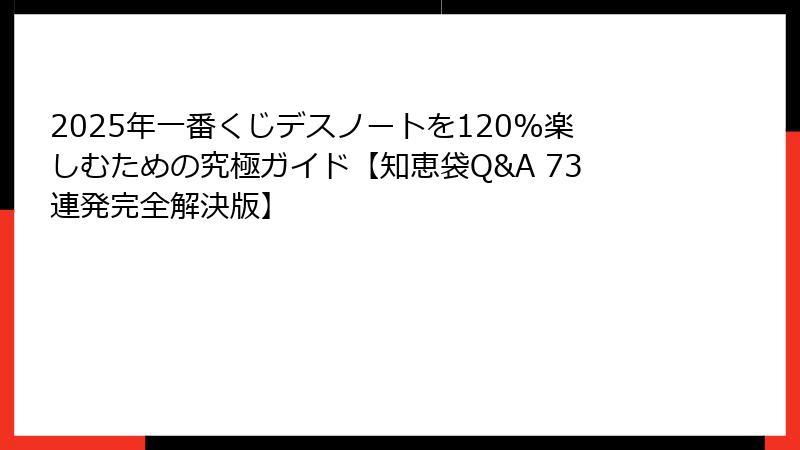 2025年一番くじデスノートを120%楽しむための究極ガイド【知恵袋Q&A 73連発完全解決版】