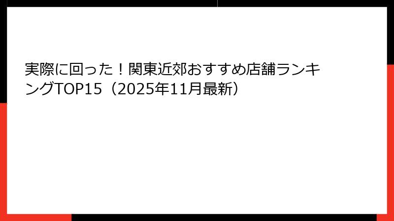 実際に回った！関東近郊おすすめ店舗ランキングTOP15（2025年11月最新）