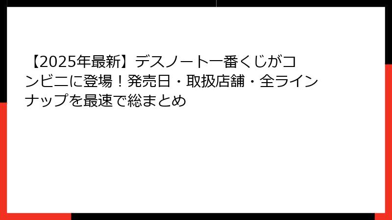 【2025年最新】デスノート一番くじがコンビニに登場！発売日・取扱店舗・全ラインナップを最速で総まとめ